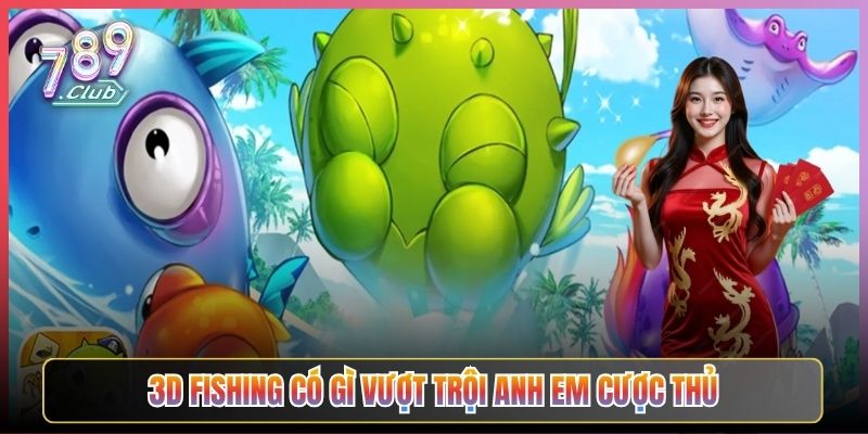 3D Fishing Có Gì Vượt Trội Anh Em Cược Thủ