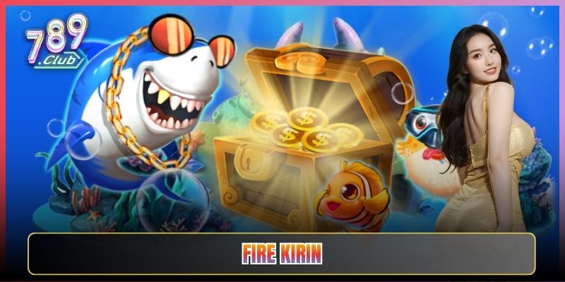 Bắn Cá Fire Kirin Cháy Hết Mình Tại 789Club