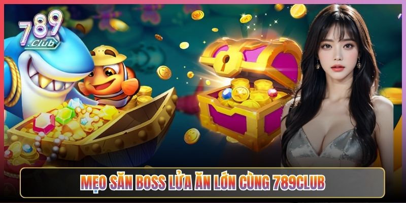 Mẹo Săn Boss Lửa Ăn Lớn Cùng 789Club