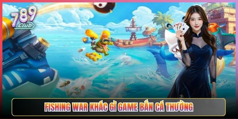 Fishing War Khác Gì Game Bắn Cá Thường