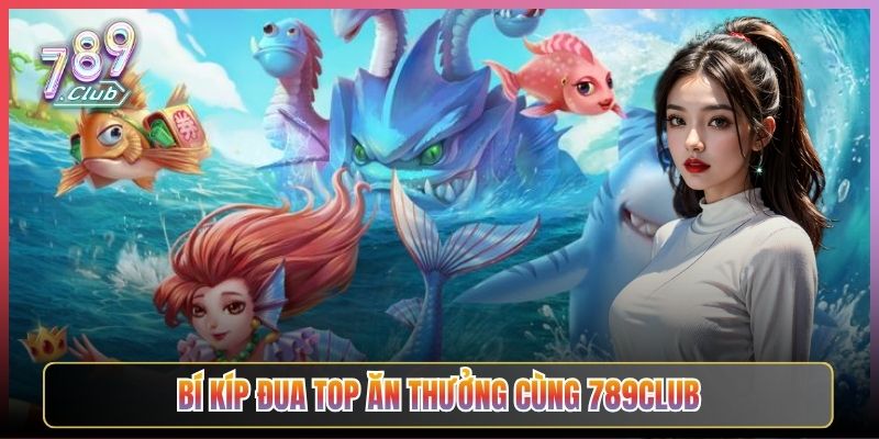 Bí Kíp Đua Top Ăn Thưởng Cùng 789Club