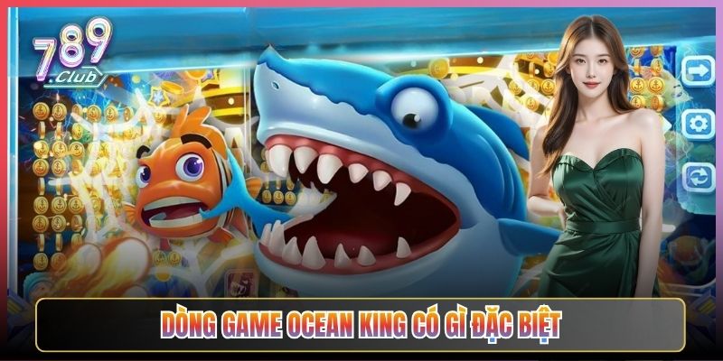 Dòng Game Ocean King Có Gì Đặc Biệt