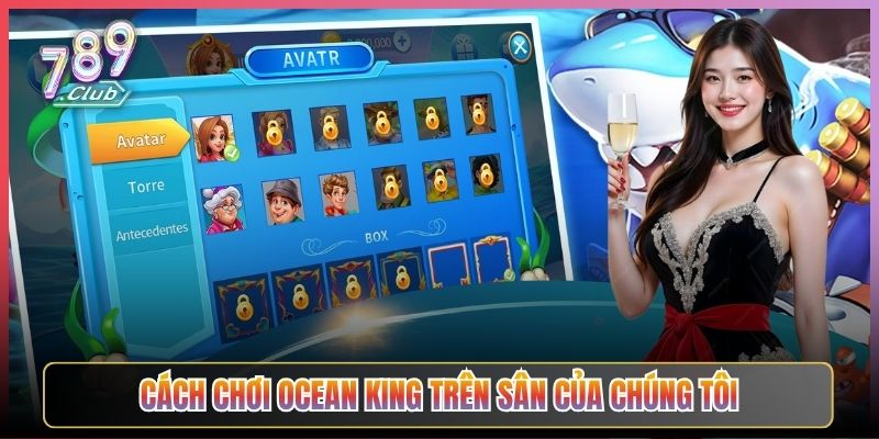 Cách Chơi Ocean King Trên Sân Của Chúng Tôi