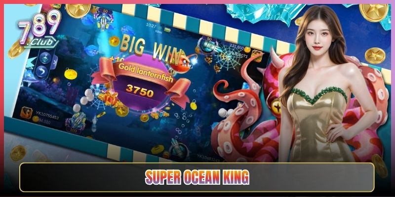 Bắn Cá Super Ocean King Nổ Hũ Tại 789Club