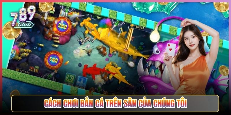 Cách Chơi Bắn Cá Trên Sân Của Chúng Tôi