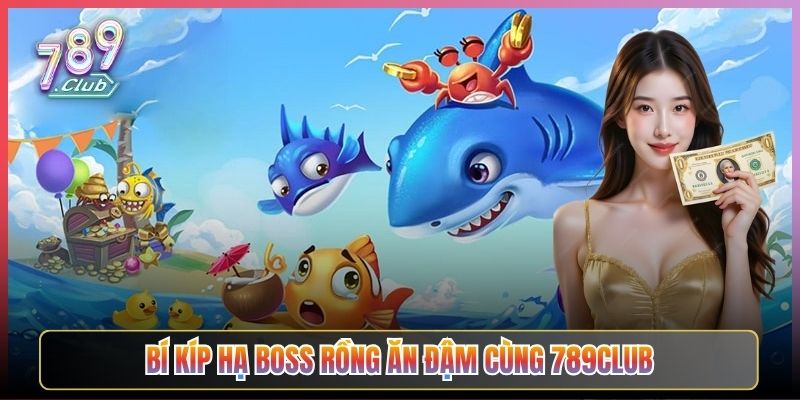 Bí Kíp Hạ Boss Rồng Ăn Đậm Cùng 789Club