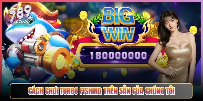 Cách Chơi Turbo Fishing Trên Sân Của Chúng Tôi