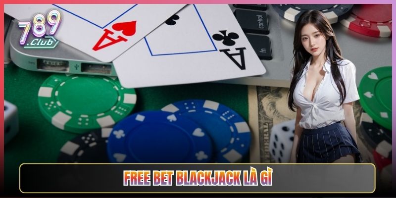 Free Bet Blackjack Là Gì Khám Phá Tại 789Club