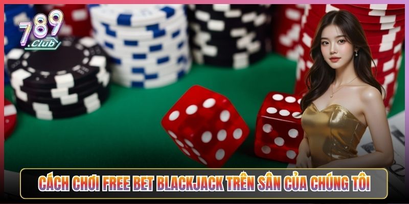 Cách Chơi Free Bet Blackjack Trên Sân Của Chúng Tôi