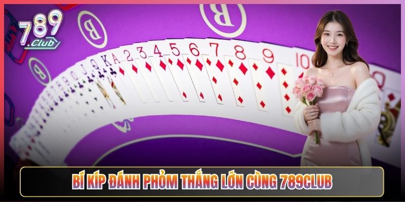 Bí Kíp Đánh Phỏm Thắng Lớn Cùng 789Club