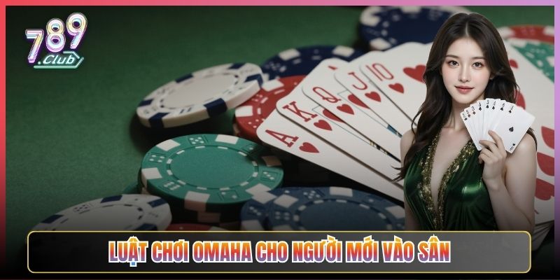 Luật Chơi Omaha Cho Người Mới Vào Sân