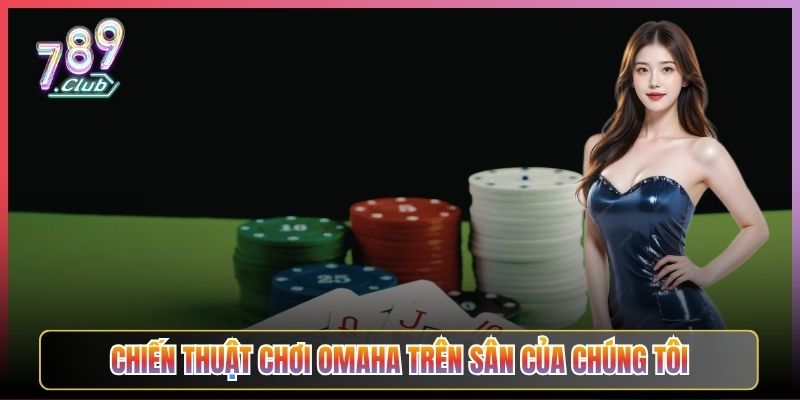 Chiến Thuật Chơi Omaha Trên Sân Của Chúng Tôi