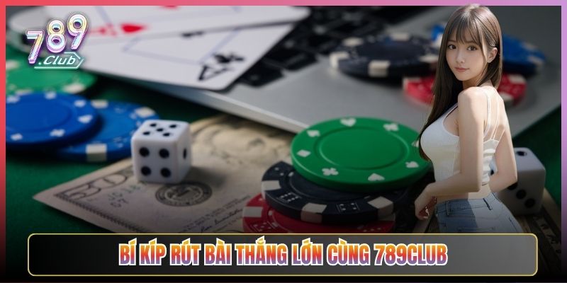 Bí Kíp Rút Bài Thắng Lớn Cùng 789Club