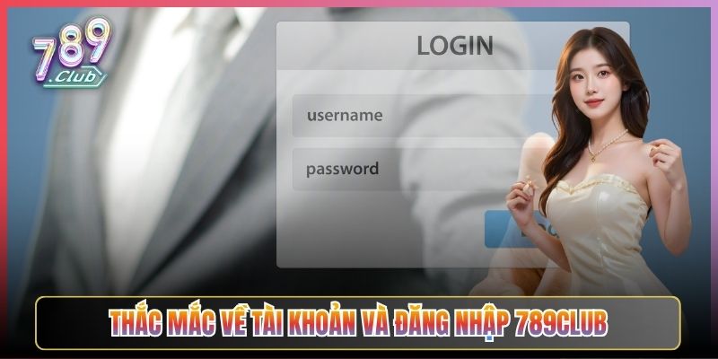 Thắc Mắc Về Tài Khoản Và Đăng Nhập 789Club