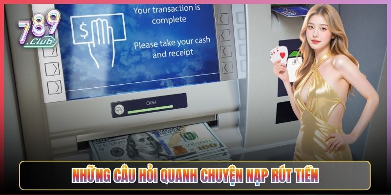 Những Câu Hỏi Quanh Chuyện Nạp Rút Tiền