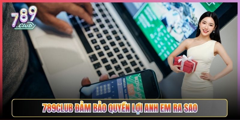 789Club Đảm Bảo Quyền Lợi Anh Em Ra Sao