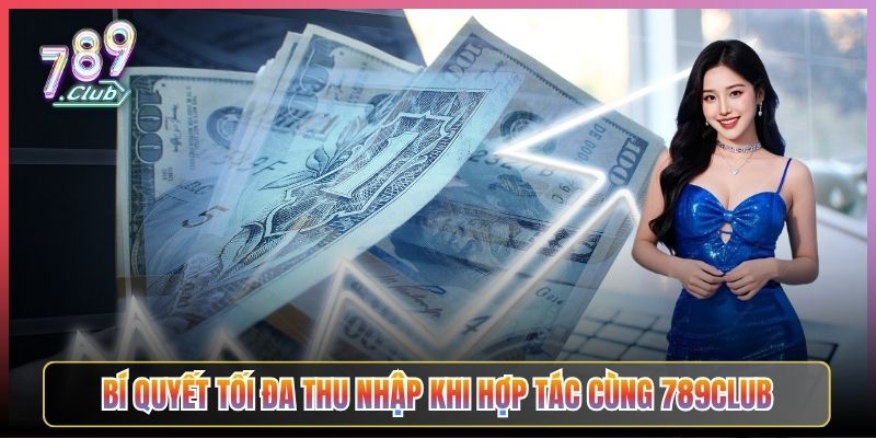 Bí Quyết Tối Đa Thu Nhập Khi Hợp Tác Cùng 789Club