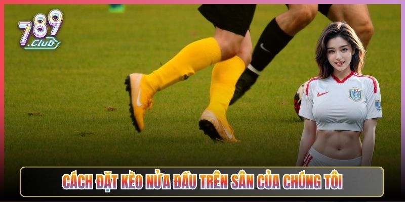 Cách Đặt Kèo Nửa Đầu Trên Sân Của Chúng Tôi