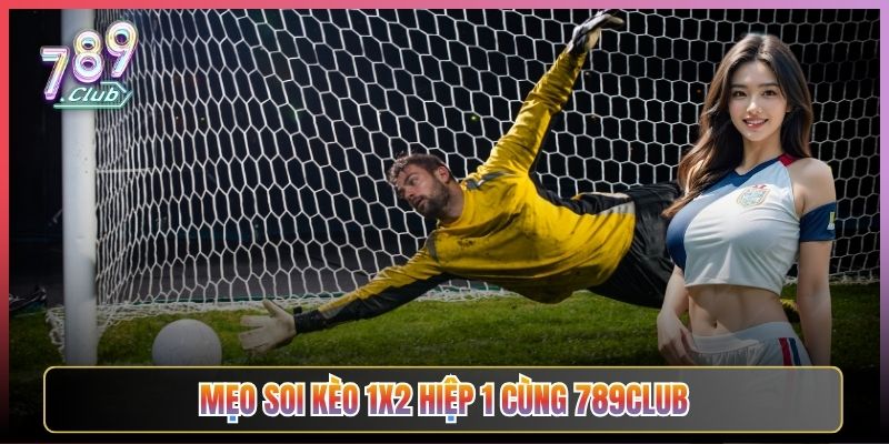 Mẹo Soi Kèo 1X2 Hiệp 1 Cùng 789Club