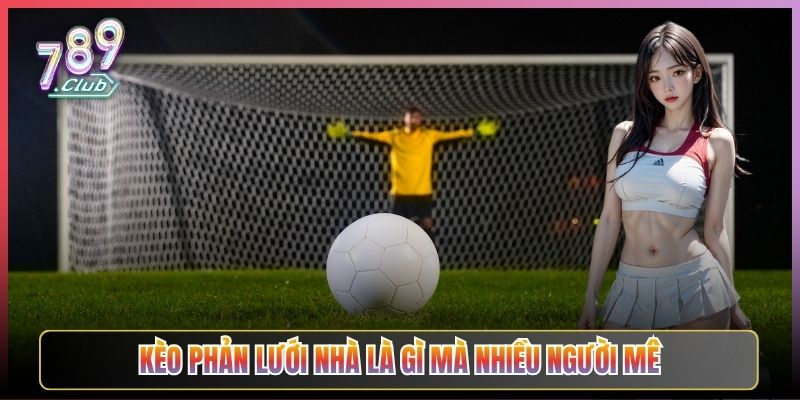 Kèo Phản Lưới Nhà Là Gì Mà Nhiều Người Mê