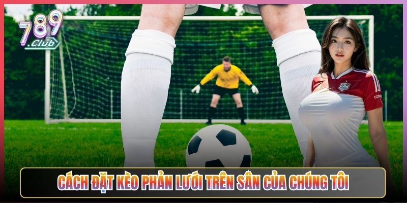 Cách Đặt Kèo Phản Lưới Trên Sân Của Chúng Tôi