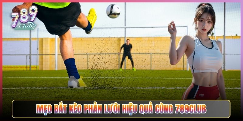 Mẹo Bắt Kèo Phản Lưới Hiệu Quả Cùng 789Club