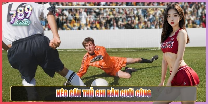 Bắt Kèo Cầu Thủ Ghi Bàn Cuối Cùng Tại 789Club
