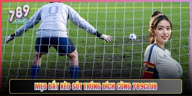 Mẹo Bắt Kèo Sút Trúng Đích Cùng 789Club