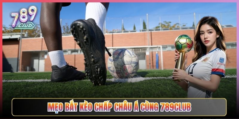 Mẹo Bắt Kèo Chấp Châu Á Cùng 789Club