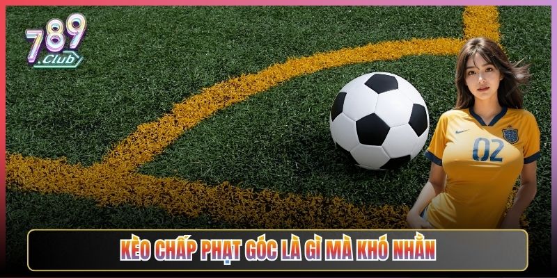 Kèo Chấp Phạt Góc Là Gì Mà Khó Nhằn