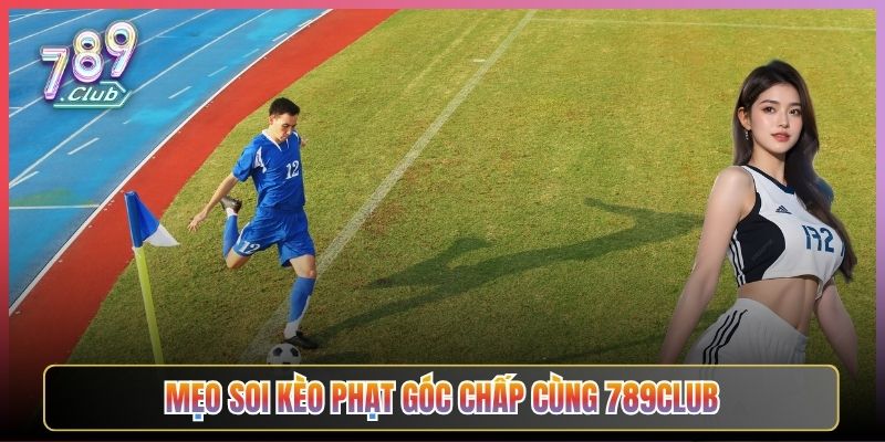 Mẹo Soi Kèo Phạt Góc Chấp Cùng 789Club