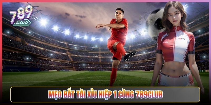 Mẹo Bắt Tài Xỉu Hiệp 1 Cùng 789Club