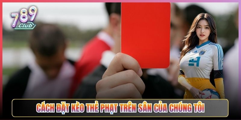Cách Đặt Kèo Thẻ Phạt Trên Sân Của Chúng Tôi
