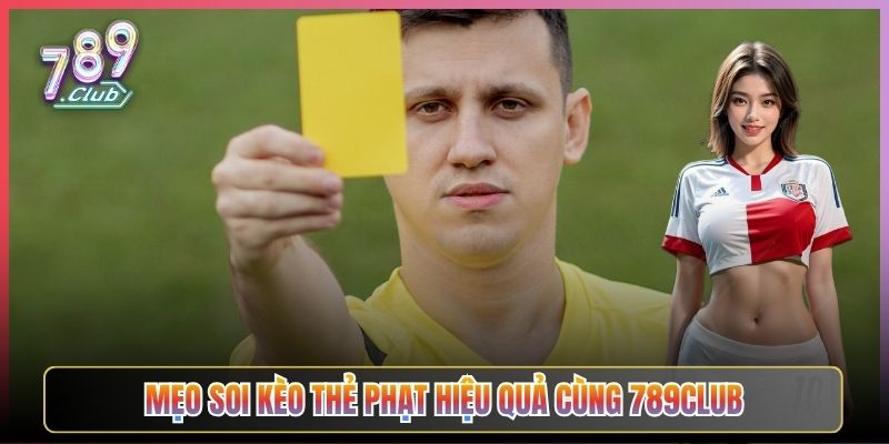 Mẹo Soi Kèo Thẻ Phạt Hiệu Quả Cùng 789Club