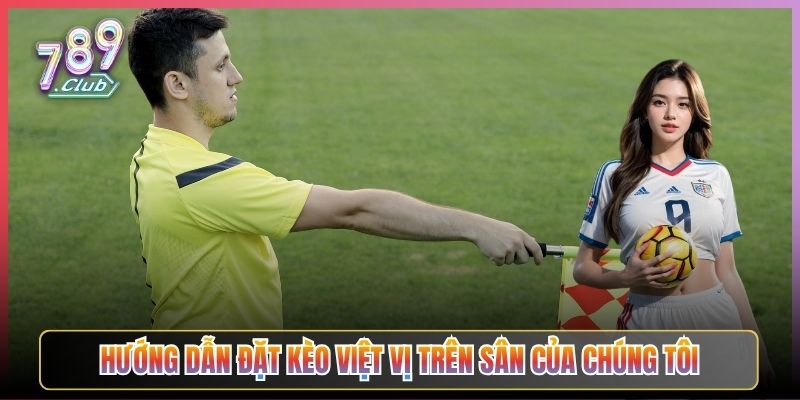 Hướng Dẫn Đặt Kèo Việt Vị Trên Sân Của Chúng Tôi