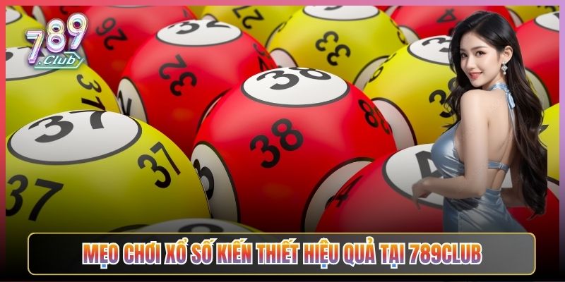 Mẹo Chơi Xổ Số Kiến Thiết Hiệu Quả Tại 789Club