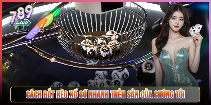 Cách Bắt Kèo Xổ Số Nhanh Trên Sân Của Chúng Tôi