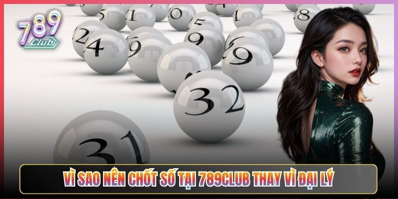 Vì Sao Nên Chốt Số Tại 789Club Thay Vì Đại Lý