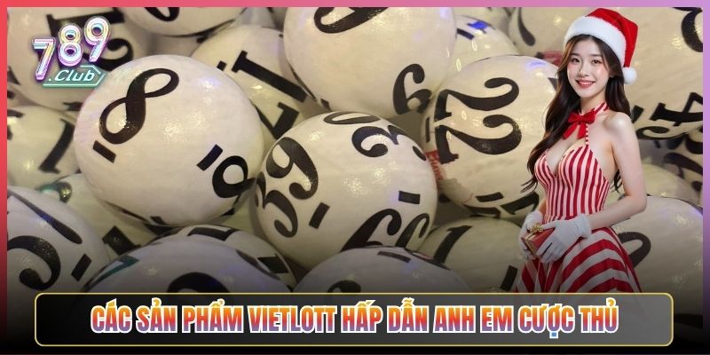 Các Sản Phẩm Vietlott Hấp Dẫn Anh Em Cược Thủ